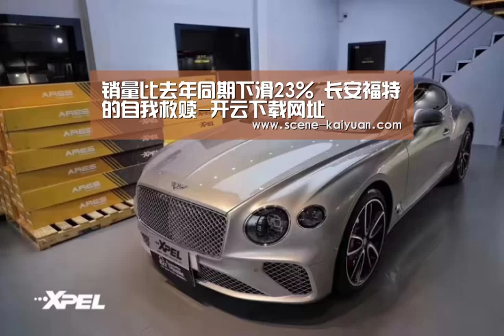 销量比去年同期下滑23% 长安福特的自我救赎-开云下载网址(图1) 开元棋牌app